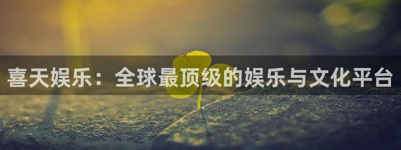 彩名堂使用方法：喜天娱乐：全球最顶级的娱乐与文化平台