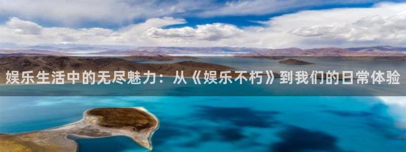 彩名堂免费：娱乐生活中的无尽魅力：从《娱乐不朽》到我们的日常体验