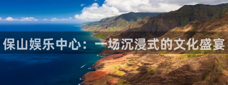 彩名堂免费计划官网5.0版下载链接：保山娱乐中心：一场沉浸式的文化盛宴