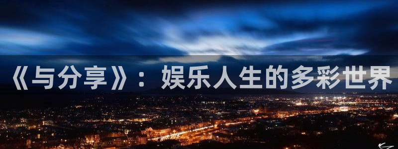 彩名堂官网下载：《与分享》：娱乐人生的多彩世界
